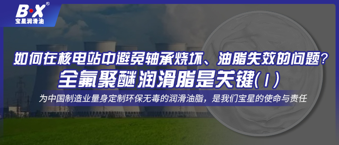 如何在核電站中避免軸承燒壞、油脂失效的問題？全氟聚醚潤滑脂是關(guān)鍵！